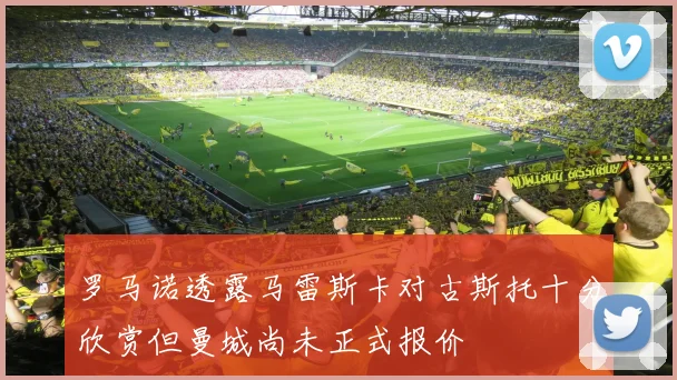 罗马诺透露马雷斯卡对古斯托十分欣赏但曼城尚未正式报价