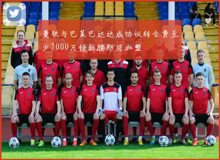 曼联与巴莱巴达达成协议转会费至少7000万镑新腰即将加盟