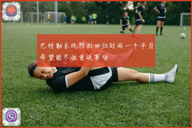 巴特勒乐观预测回归时间一个半月希望能尽快重返赛场