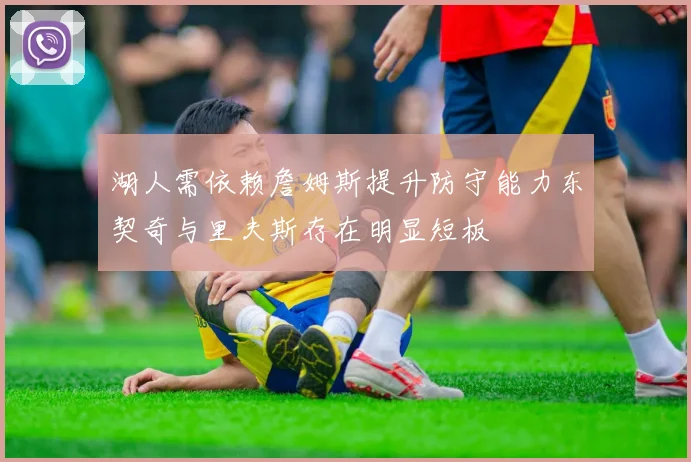 湖人需依赖詹姆斯提升防守能力东契奇与里夫斯存在明显短板