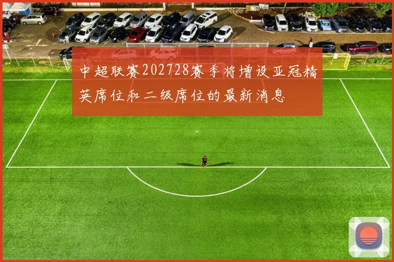 中超联赛202728赛季将增设亚冠精英席位和二级席位的最新消息