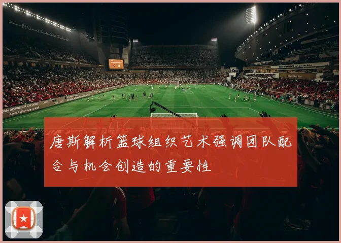 唐斯解析篮球组织艺术强调团队配合与机会创造的重要性