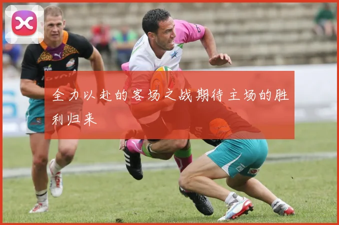 全力以赴的客场之战期待主场的胜利归来