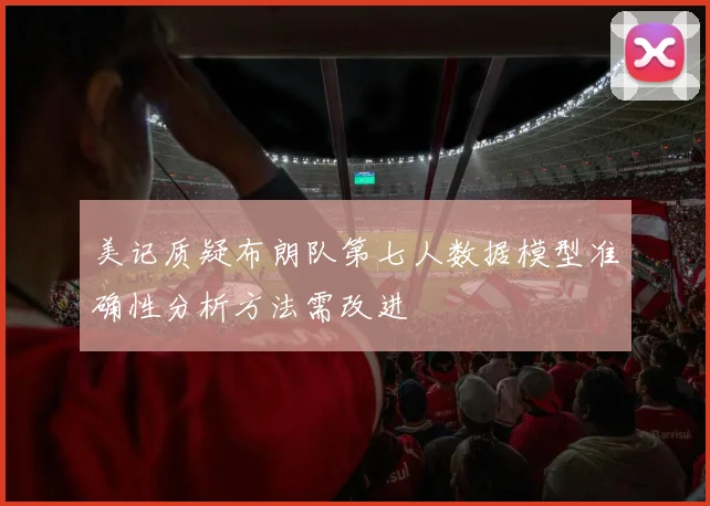 美记质疑布朗队第七人数据模型准确性分析方法需改进