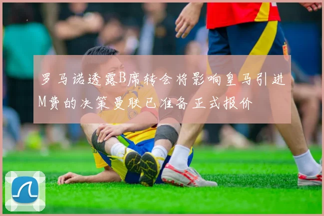 罗马诺透露B席转会将影响皇马引进M费的决策曼联已准备正式报价