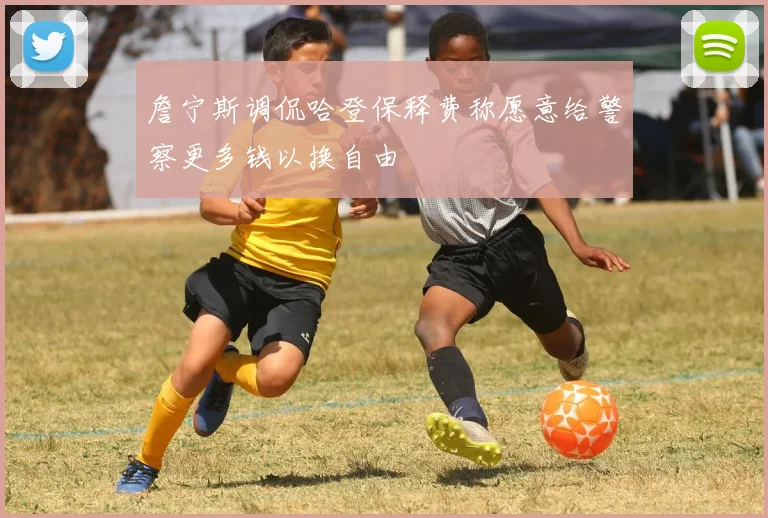 詹宁斯调侃哈登保释费称愿意给警察更多钱以换自由