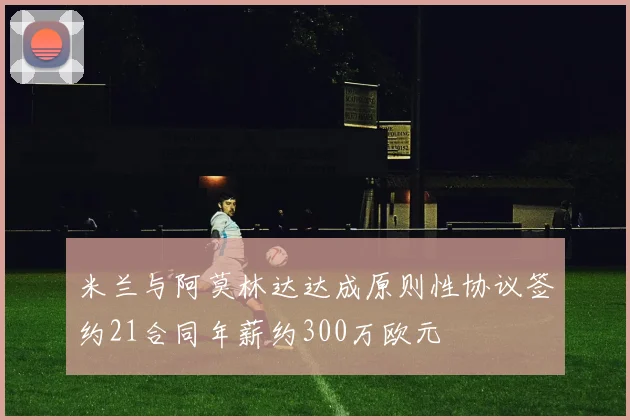 米兰与阿莫林达达成原则性协议签约21合同年薪约300万欧元